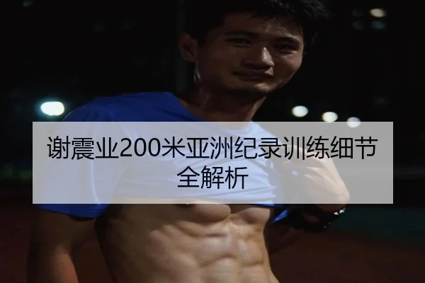 谢震业200米亚洲纪录训练细节全解析